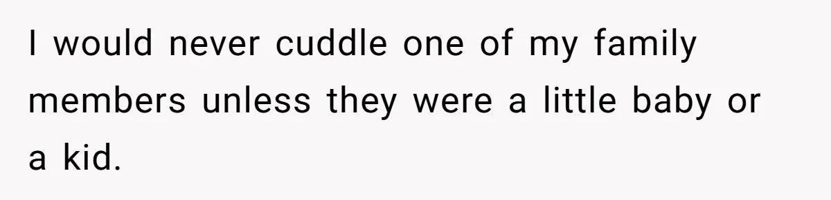 Man Kicks Out Girlfriend After She Calls His Bond With His Brother “Disgusting” I would never cuddle one of my family members unless they were a little baby or a kid.