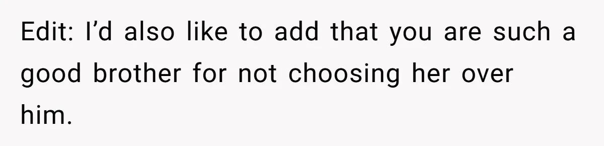 Man Kicks Out Girlfriend After She Calls His Bond With His Brother “Disgusting” Edit: I’d also like to add that you are such a good brother for not choosing her over him.