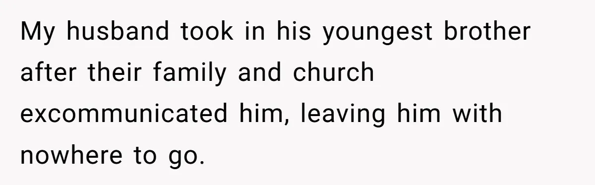 Man Kicks Out Girlfriend After She Calls His Bond With His Brother “Disgusting” My husband took in his youngest brother after their family and church excommunicated him, leaving him with nowhere to go.