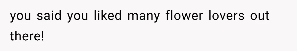 you said you liked many flower lovers out there!