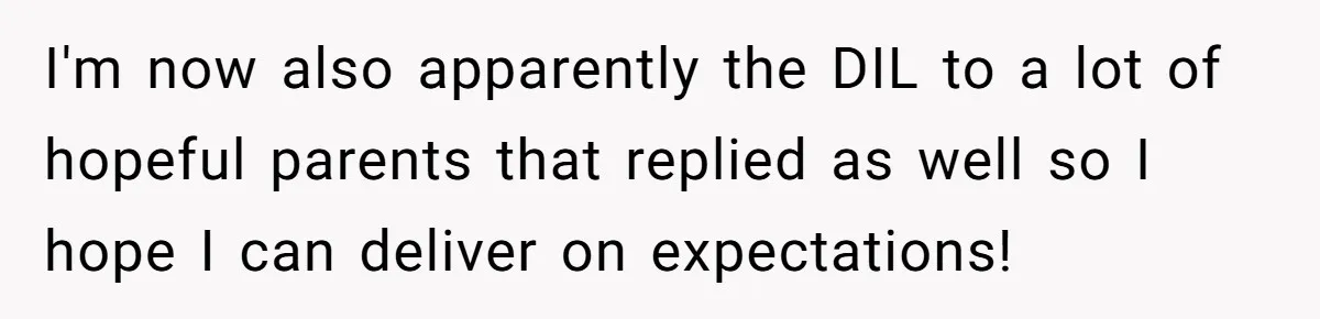 I'm now also apparently the DIL to a lot of hopeful parents that replied as well so I hope I can deliver on expectations!