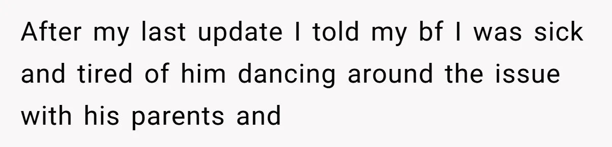 After my last update I told my bf I was sick and tired of him dancing around the issue with his parents and