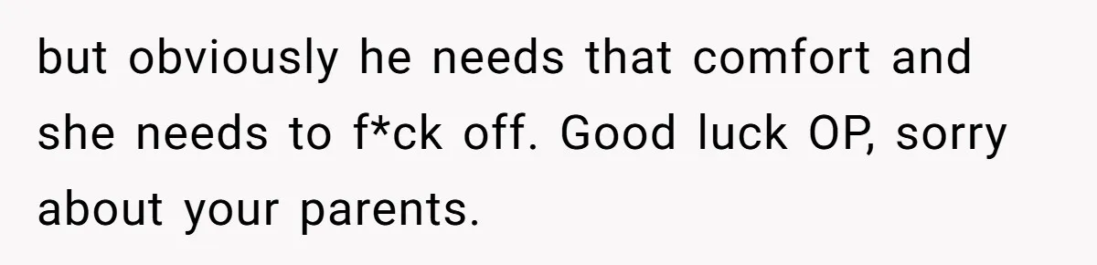 Man Kicks Out Girlfriend After She Calls His Bond With His Brother “Disgusting” but obviously he needs that comfort and she needs to f*ck off. Good luck OP, sorry about your parents.