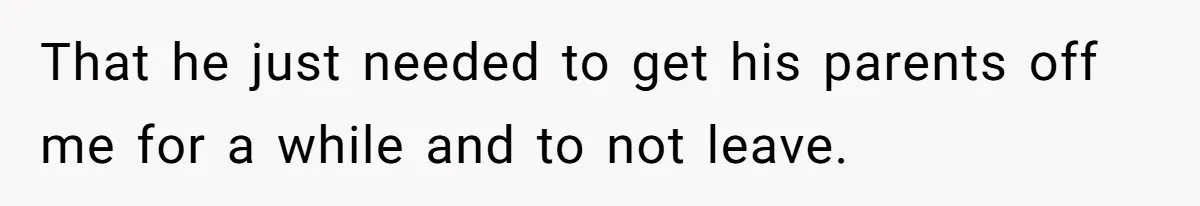 That he just needed to get his parents off me for a while and to not leave.