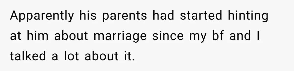 Apparently his parents had started hinting at him about marriage since my bf and I talked a lot about it.