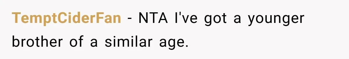 Man Kicks Out Girlfriend After She Calls His Bond With His Brother “Disgusting” TemptCiderFan − NTA I've got a younger brother of a similar age.