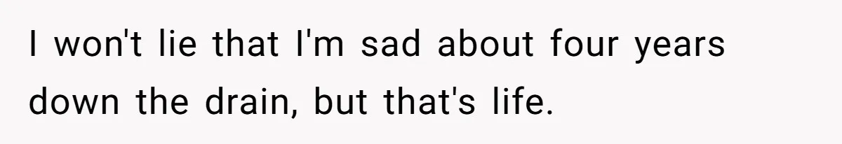 I won't lie that I'm sad about four years down the drain, but that's life.