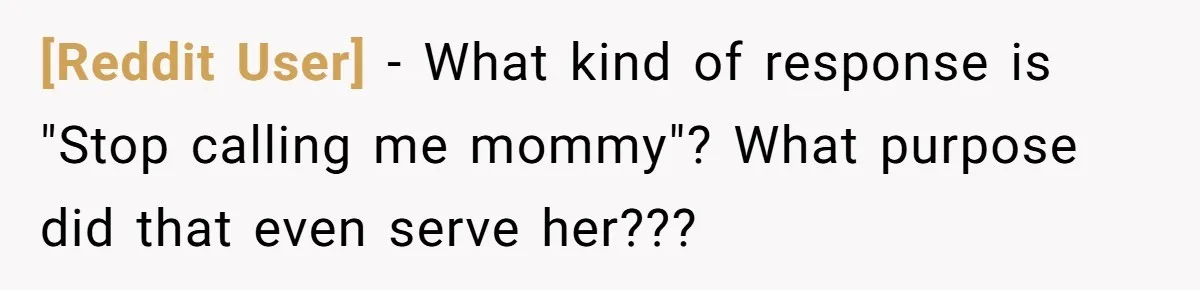 [Reddit User] − What kind of response is "Stop calling me mommy"? What purpose did that even serve her???