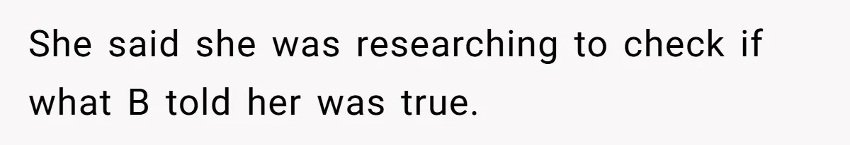 She said she was researching to check if what B told her was true.