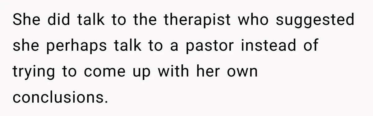 She did talk to the therapist who suggested she perhaps talk to a pastor instead of trying to come up with her own conclusions.