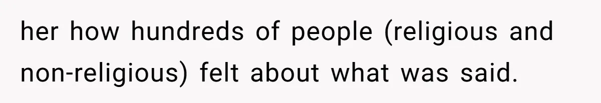 her how hundreds of people (religious and non-religious) felt about what was said.
