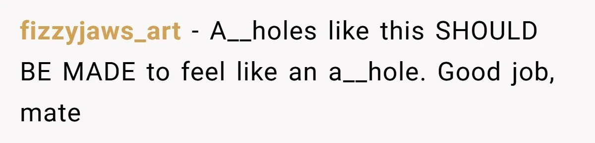 fizzyjaws_art − A__holes like this SHOULD BE MADE to feel like an a__hole. Good job, mate