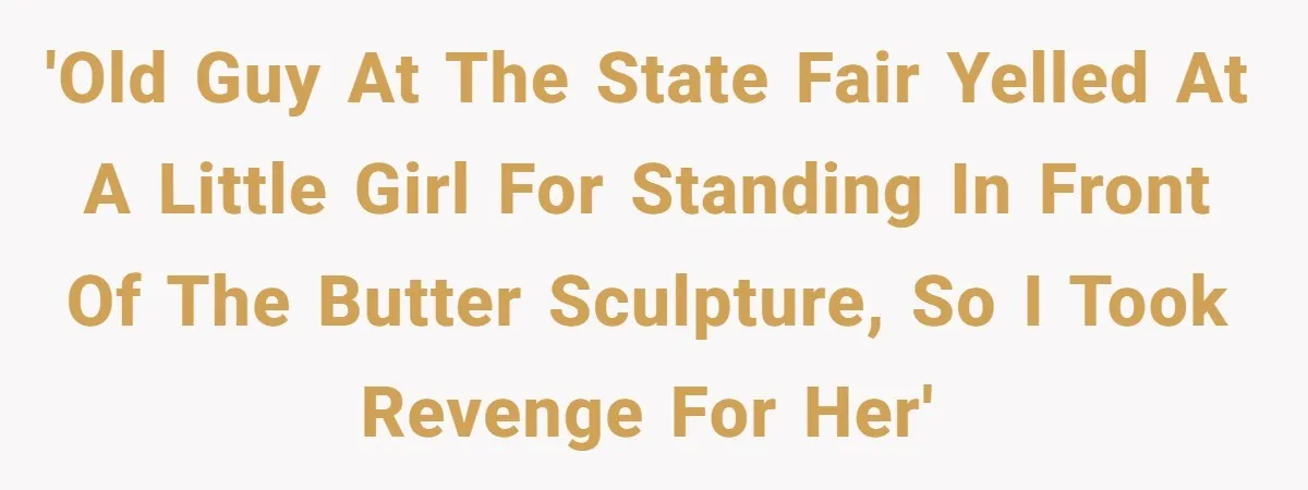 'Old guy at the state fair yelled at a little girl for standing in front of the butter sculpture, so I took revenge for her'