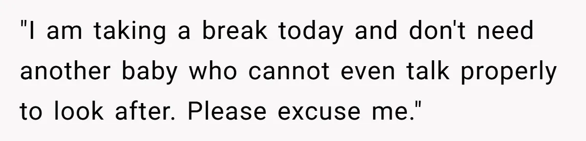 "I am taking a break today and don't need another baby who cannot even talk properly to look after. Please excuse me."