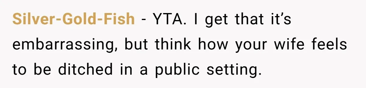 Silver-Gold-Fish − YTA. I get that it’s embarrassing, but think how your wife feels to be ditched in a public setting.