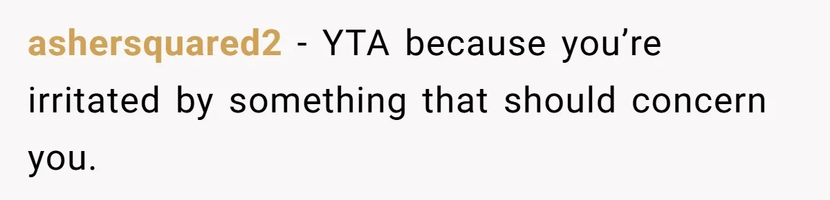 ashersquared2 − YTA because you’re irritated by something that should concern you.