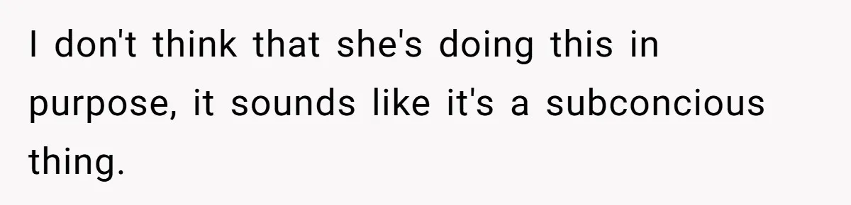 I don't think that she's doing this in purpose, it sounds like it's a subconcious thing.