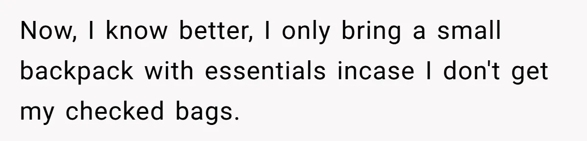 Now, I know better, I only bring a small backpack with essentials incase I don't get my checked bags.