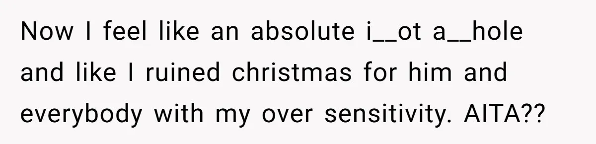 Woman Snaps At Christmas Dinner After Husband Comments On Her Post-Baby Body, Family Watches In Shock Now I feel like an absolute i__ot a__hole and like I ruined christmas for him and everybody with my over sensitivity. AITA??