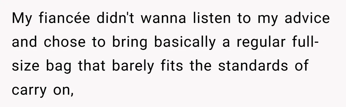 My fiancée didn't wanna listen to my advice and chose to bring basically a regular full-size bag that barely fits the standards of carry on,