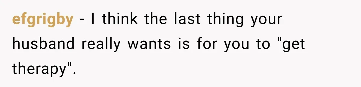 Woman Snaps At Christmas Dinner After Husband Comments On Her Post-Baby Body, Family Watches In Shock efgrigby − I think the last thing your husband really wants is for you to "get therapy".