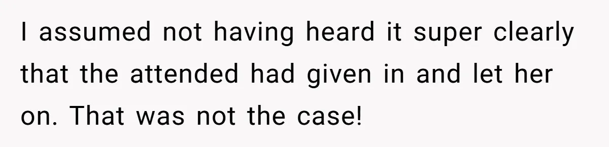 I assumed not having heard it super clearly that the attended had given in and let her on. That was not the case!