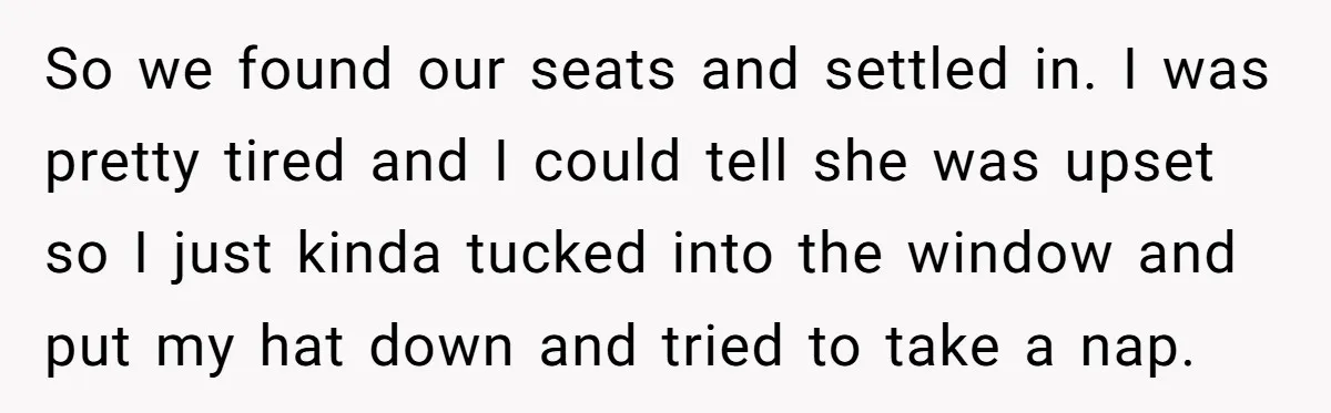 So we found our seats and settled in. I was pretty tired and I could tell she was upset so I just kinda tucked into the window and put my...