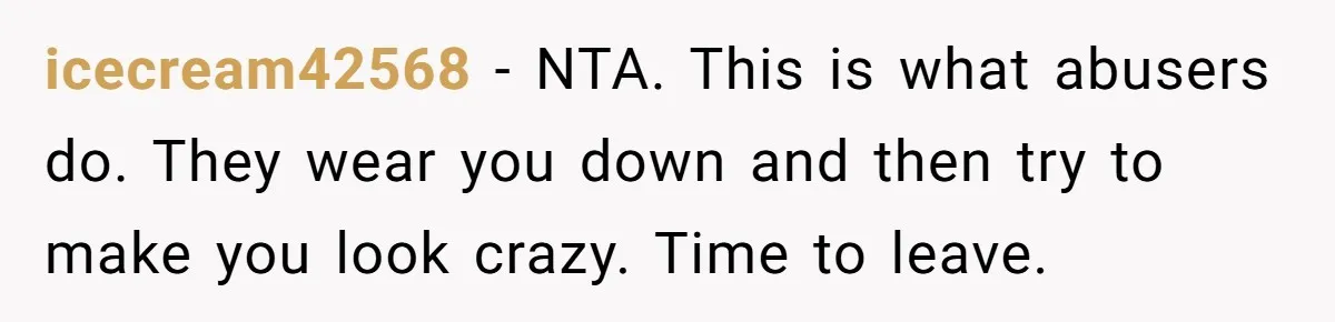 Woman Snaps At Christmas Dinner After Husband Comments On Her Post-Baby Body, Family Watches In Shock icecream42568 − NTA. This is what abusers do. They wear you down and then try to make you look crazy. Time to leave.