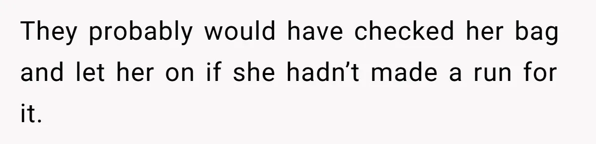 They probably would have checked her bag and let her on if she hadn’t made a run for it.