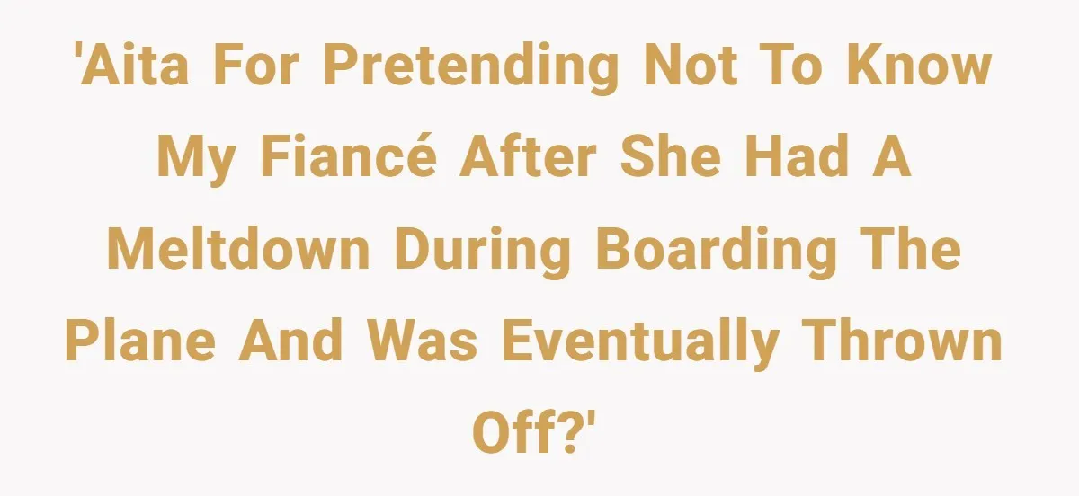 'AITA for pretending not to know my fiancé after she had a meltdown during boarding the plane and was eventually thrown off?'