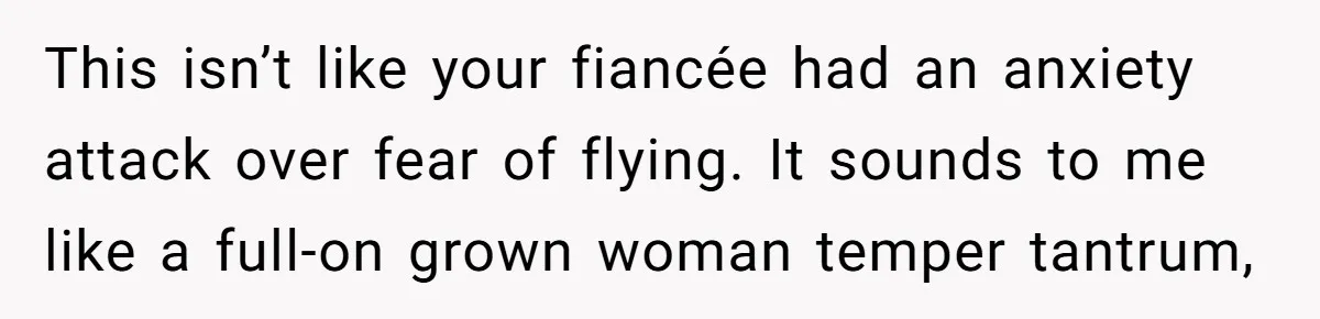 This isn’t like your fiancée had an anxiety attack over fear of flying. It sounds to me like a full-on grown woman temper tantrum,