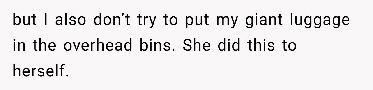 but I also don’t try to put my giant luggage in the overhead bins. She did this to herself.