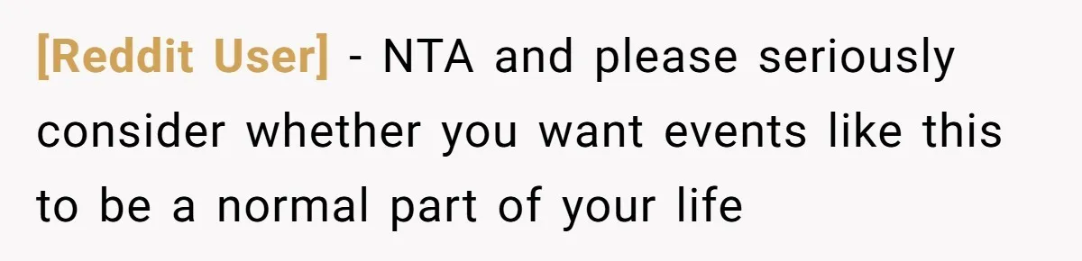 [Reddit User] − NTA and please seriously consider whether you want events like this to be a normal part of your life