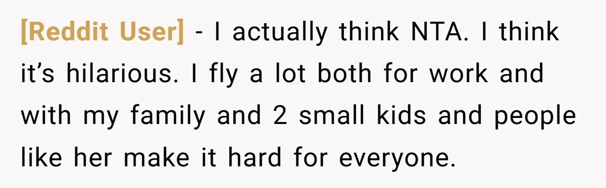 [Reddit User] − I actually think NTA. I think it’s hilarious. I fly a lot both for work and with my family and 2 small kids and people like her...