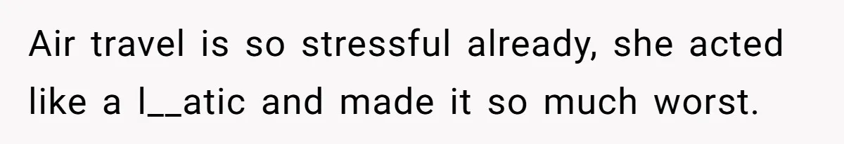 Air travel is so stressful already, she acted like a l__atic and made it so much worst.