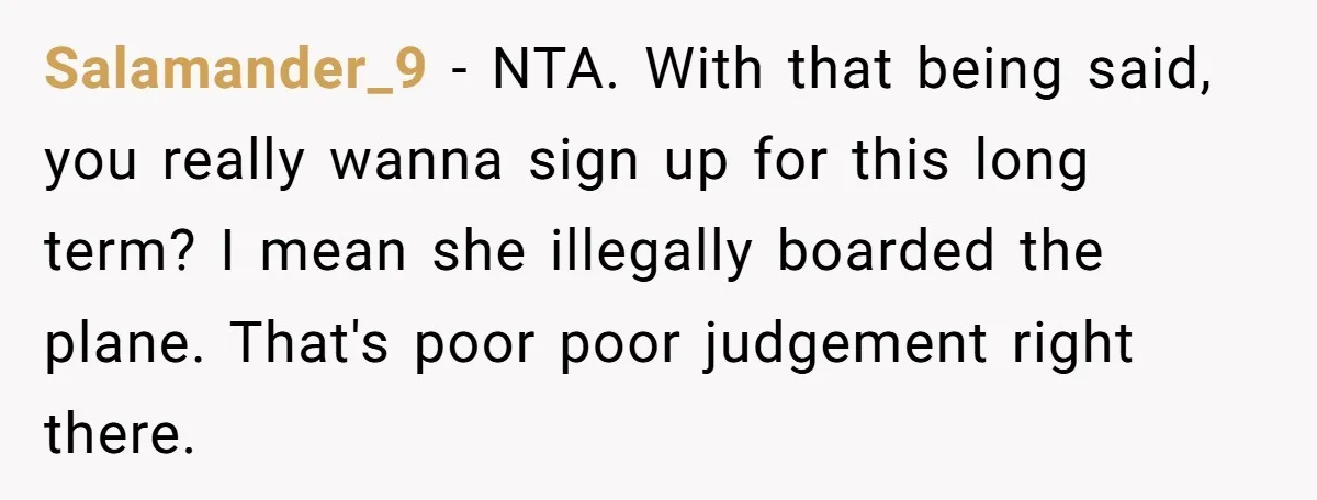Salamander_9 − NTA. With that being said, you really wanna sign up for this long term? I mean she illegally boarded the plane. That's poor poor judgement right there.