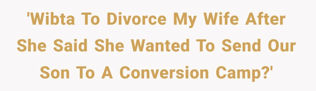 'WIBTA to divorce my wife after she said she wanted to send our son to a conversion camp?'