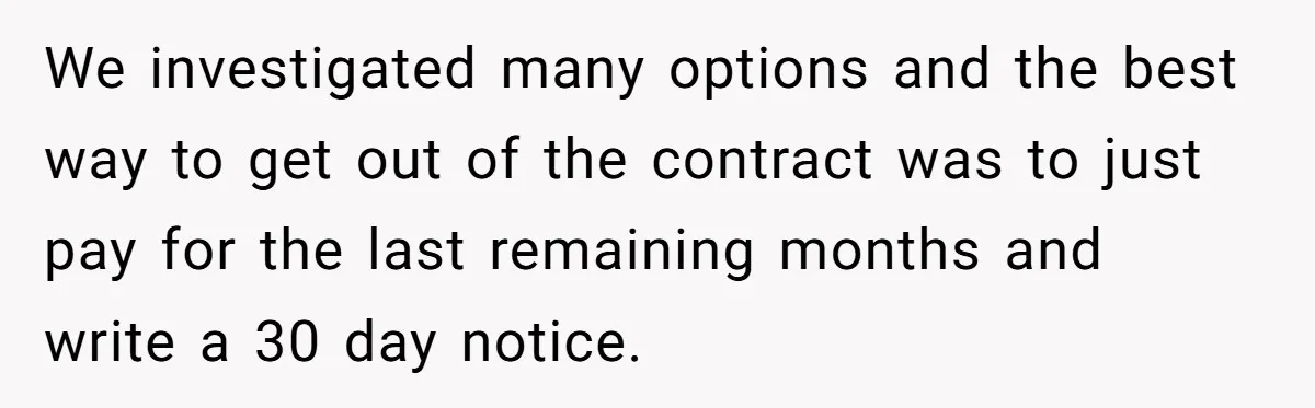 We investigated many options and the best way to get out of the contract was to just pay for the last remaining months and write a 30 day notice.