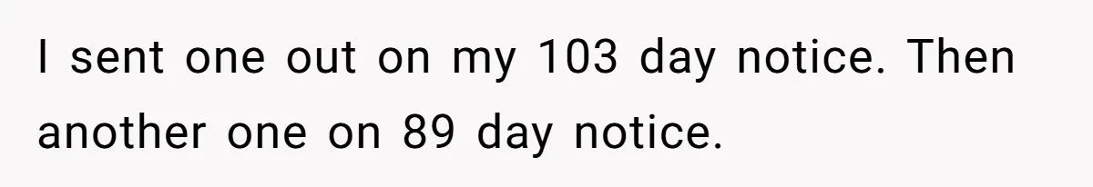 I sent one out on my 103 day notice. Then another one on 89 day notice.