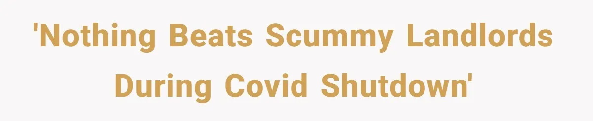 'Nothing Beats Scummy Landlords during Covid Shutdown'