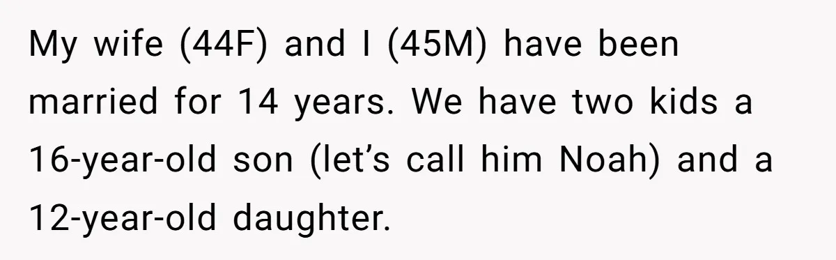 My wife (44F) and I (45M) have been married for 14 years. We have two kids a 16-year-old son (let’s call him Noah) and a 12-year-old daughter.