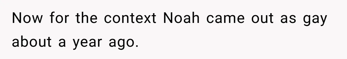 Now for the context Noah came out as gay about a year ago.
