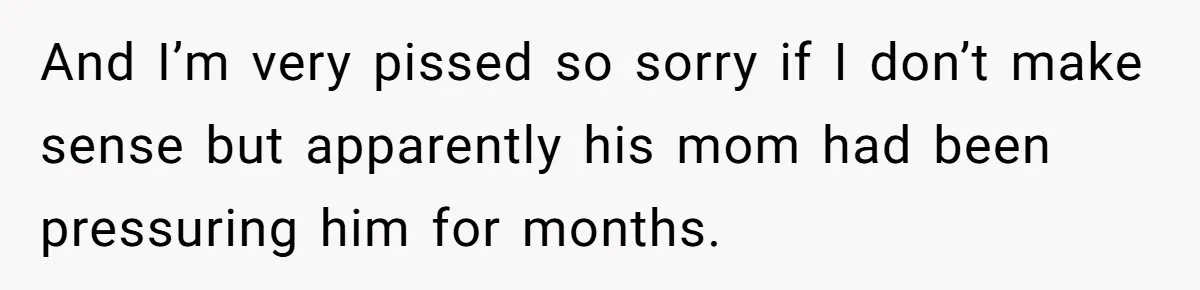 And I’m very pissed so sorry if I don’t make sense but apparently his mom had been pressuring him for months.