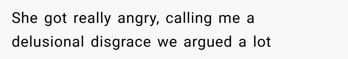 She got really angry, calling me a delusional disgrace we argued a lot
