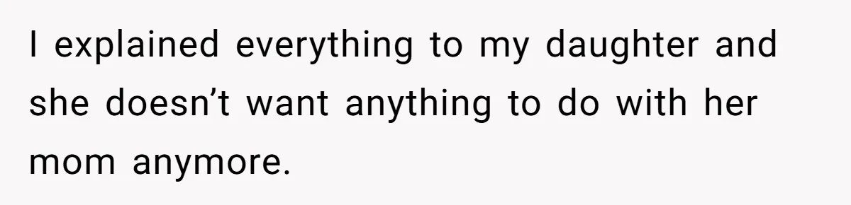 I explained everything to my daughter and she doesn’t want anything to do with her mom anymore.