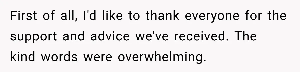 First of all, I'd like to thank everyone for the support and advice we've received. The kind words were overwhelming.