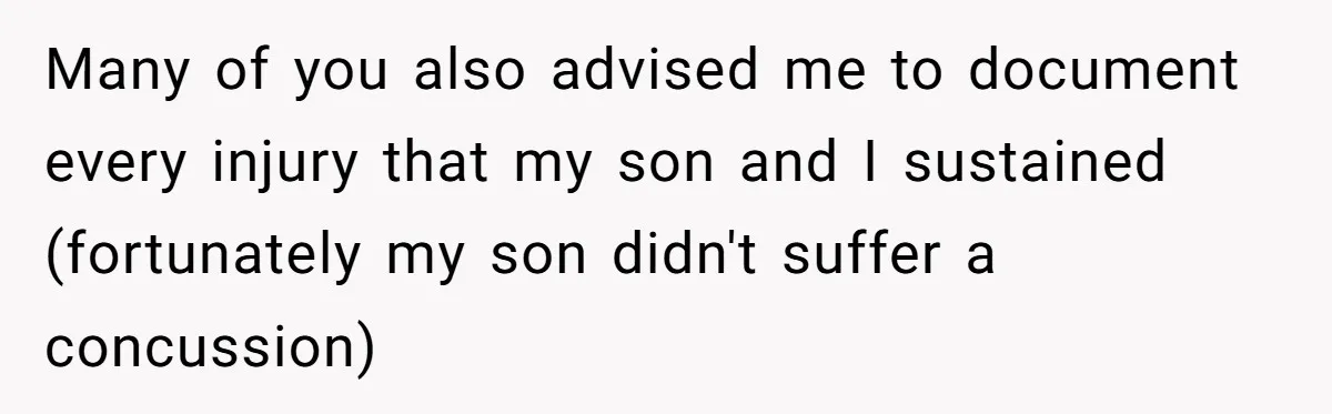 Many of you also advised me to document every injury that my son and I sustained (fortunately my son didn't suffer a concussion)