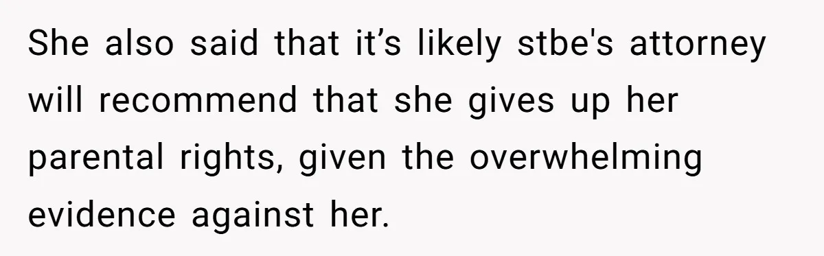 She also said that it’s likely stbe's attorney will recommend that she gives up her parental rights, given the overwhelming evidence against her.