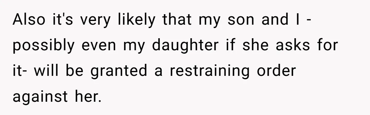 Also it's very likely that my son and I -possibly even my daughter if she asks for it- will be granted a restraining order against her.