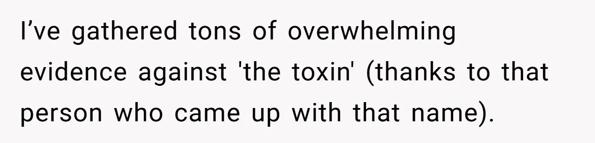 I’ve gathered tons of overwhelming evidence against 'the toxin' (thanks to that person who came up with that name).